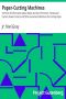 [Gutenberg 34774] • Paper-Cutting Machines / A Primer of Information about Paper and Card Trimmers, Hand-Lever Cutters, Power Cutters and Other Automatic Machines for Cutting Paper